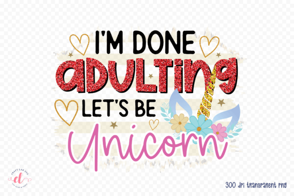 I’m Done Adulting, Let’s Be Unicorns PNG