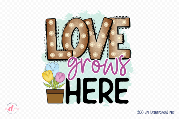 Love Grows Here Spring Sublimation PNG